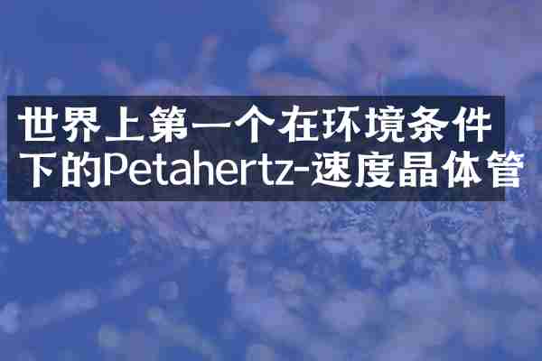世界上第一个在环境条件下的Petahertz-速度晶体管