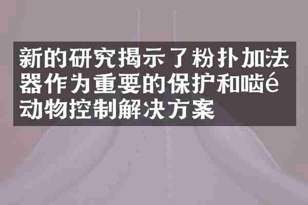 新的研究揭示了粉扑加法器作为重要的保护和啮齿动物控制解决方案