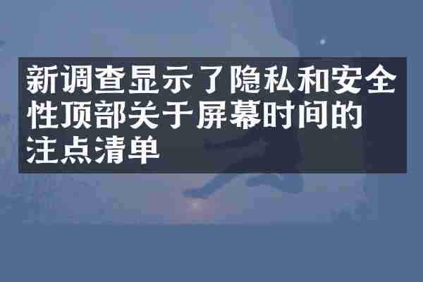 新调查显示了隐私和安全性顶部关于屏幕时间的关注点清单