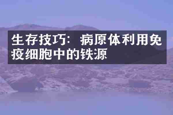 生存技巧：病原体利用免疫细胞中的铁源