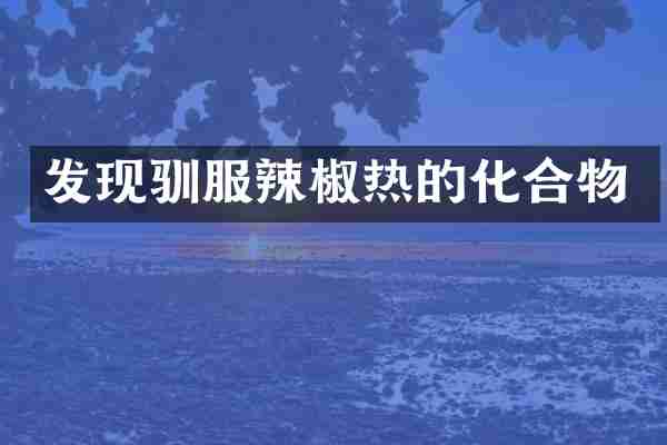 发现驯服辣椒热的化合物