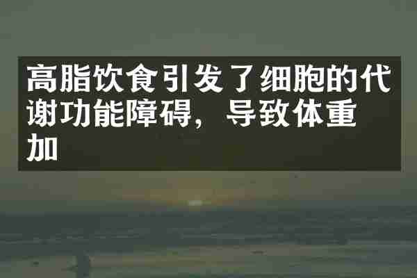 高脂饮食引发了细胞的代谢功能障碍，导致体重增加