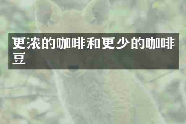 更浓的咖啡和更少的咖啡豆