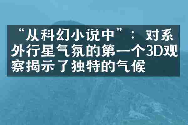 &ldquo;从科幻小说中&rdquo;：对系外行星气氛的第一个3D观察揭示了独特的气候