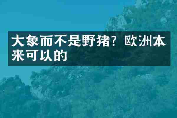大象而不是野猪？欧洲本来可以的