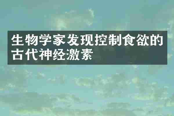 生物学家发现控制食欲的古代神经激素