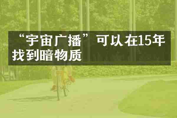 &ldquo;宇宙广播&rdquo;可以在15年内找到暗物质