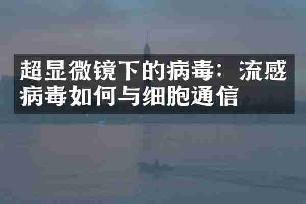 超显微镜下的病毒：流感病毒如何与细胞通信