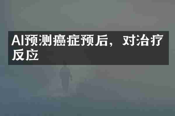 AI预测癌症预后，对治疗的反应