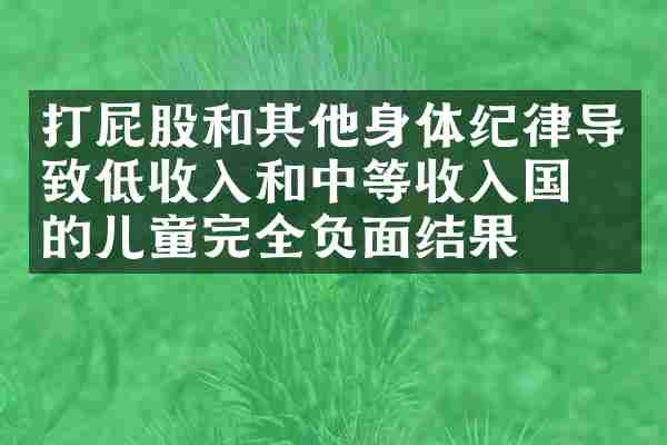 打屁股和其他身体纪律导致低收入和中等收入国家的儿童完全负面结果