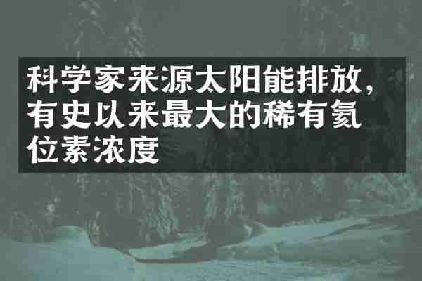 科学家来源太阳能排放，有史以来最大的稀有氦同位素浓度