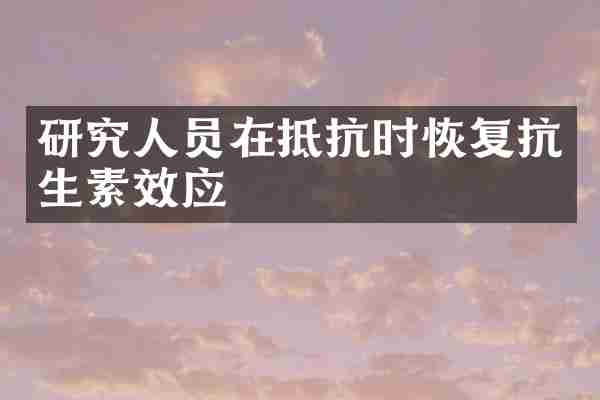 研究人员在抵抗时恢复抗生素效应