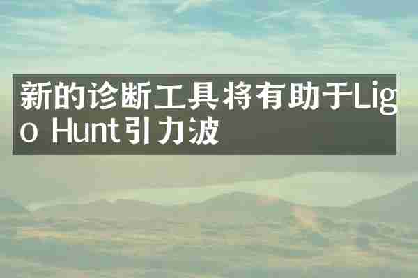 新的诊断工具将有助于Ligo Hunt引力波