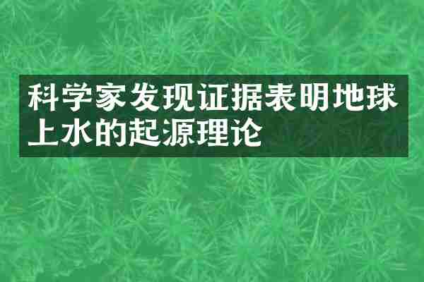 科学家发现证据表明地球上水的起源理论