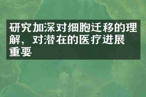 研究加深对细胞迁移的理解，对潜在的医疗进展很重要