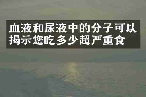 血液和尿液中的分子可以揭示您吃多少超严重食物