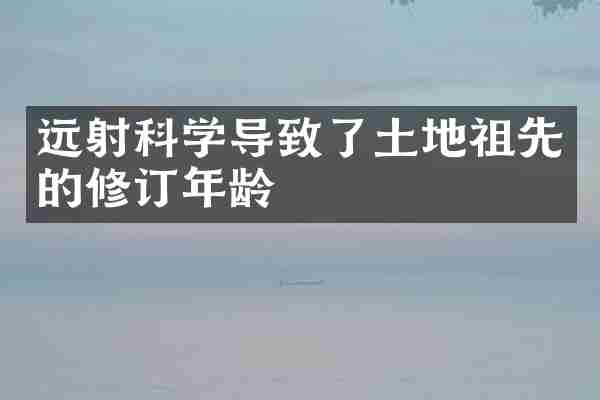 远射科学导致了土地祖先的修订年龄