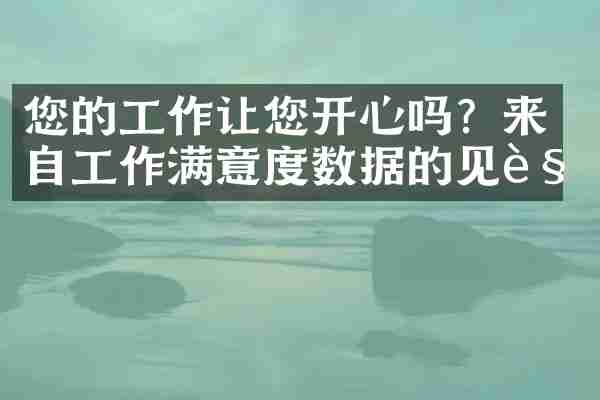 您的工作让您开心吗？来自工作满意度数据的见解
