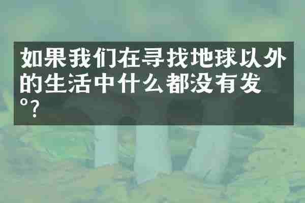 如果我们在寻找地球以外的生活中什么都没有发现？