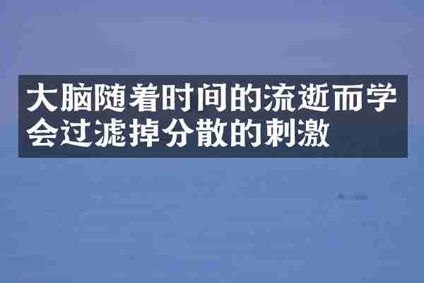 大脑随着时间的流逝而学会过滤掉分散的刺激
