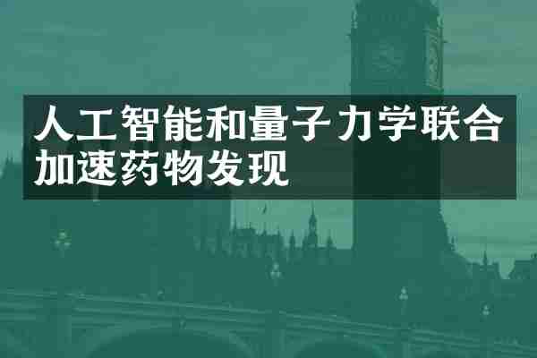人工智能和量子力学联合加速药物发现