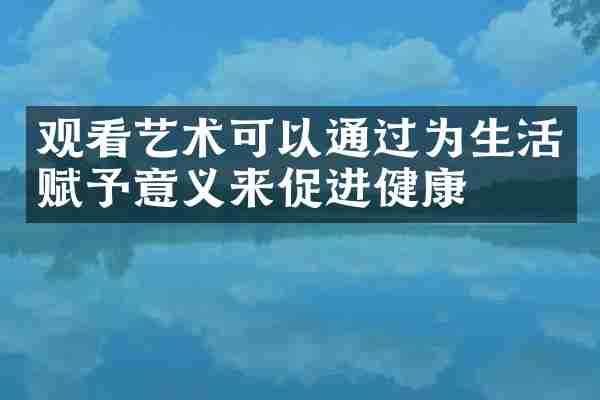 观看艺术可以通过为生活赋予意义来促进健康