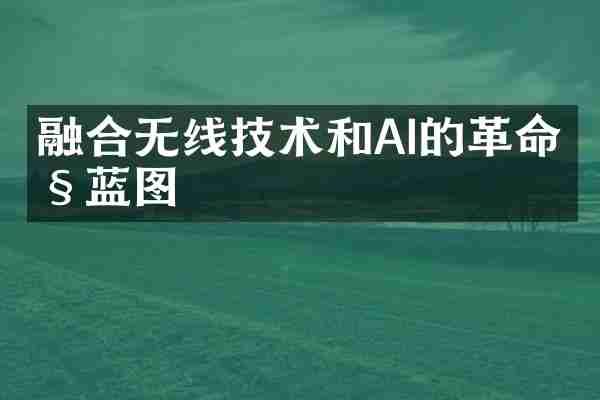 融合无线技术和AI的革命性蓝图
