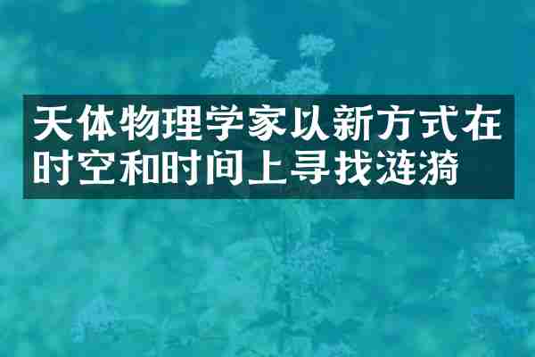 天体物理学家以新方式在时空和时间上寻找涟漪
