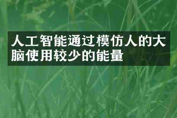 人工智能通过模仿人的大脑使用较少的能量