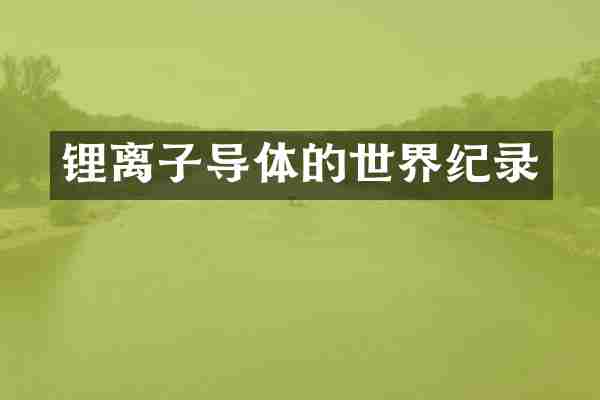 锂离子导体的世界纪录