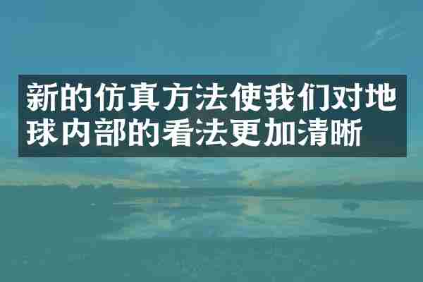 新的仿真方法使我们对地球内部的看法更加清晰