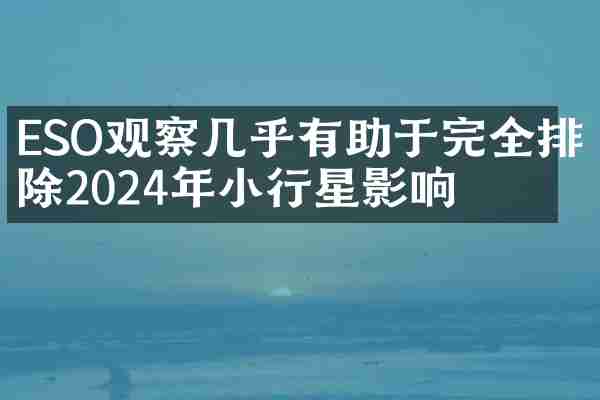 ESO观察几乎有助于完全排除2024年小行星影响