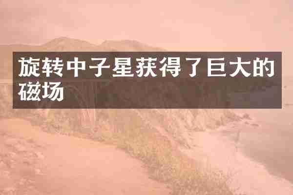 旋转中子星获得了巨大的磁场