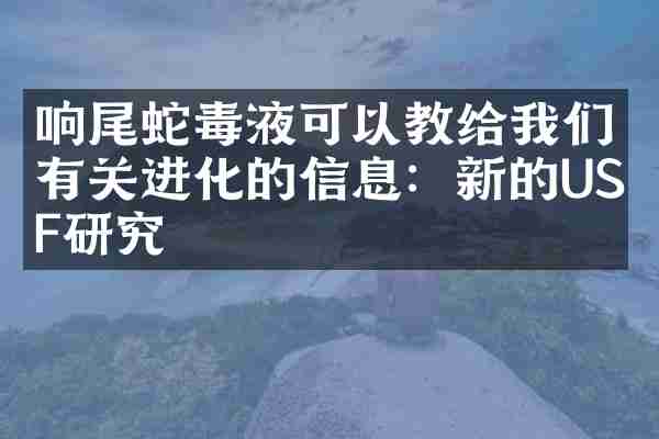响尾蛇毒液可以教给我们有关进化的信息：新的USF研究