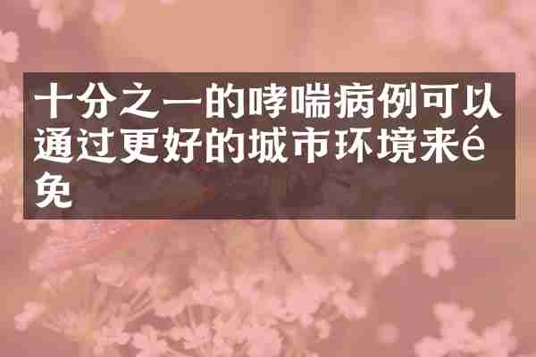 十分之一的哮喘病例可以通过更好的城市环境来避免