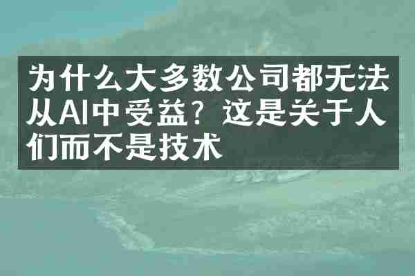 为什么大多数公司都无法从AI中受益？这是关于人们而不是技术