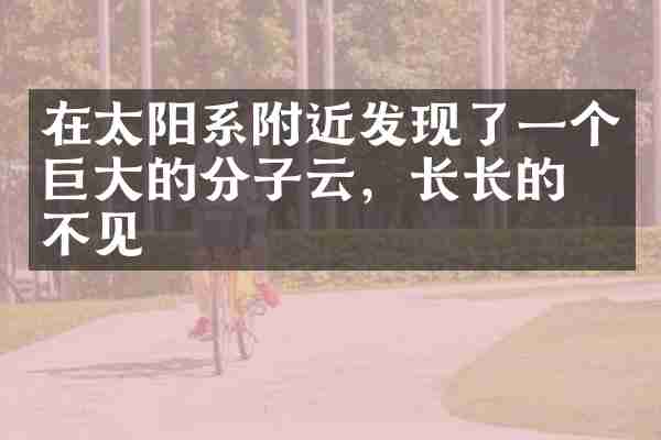 在太阳系附近发现了一个巨大的分子云，长长的看不见