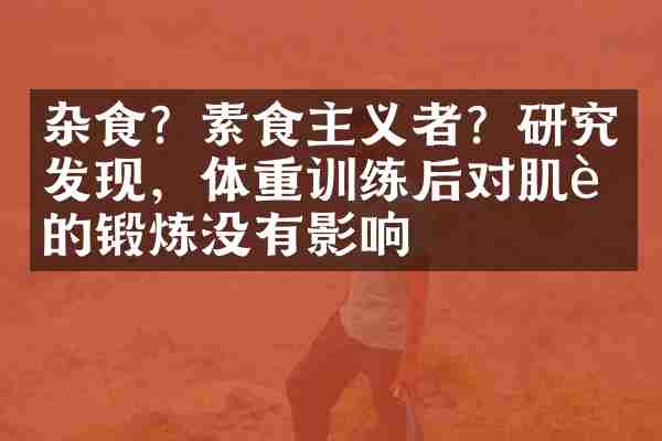 杂食？素食主义者？研究发现，体重训练后对肌肉的锻炼没有影响
