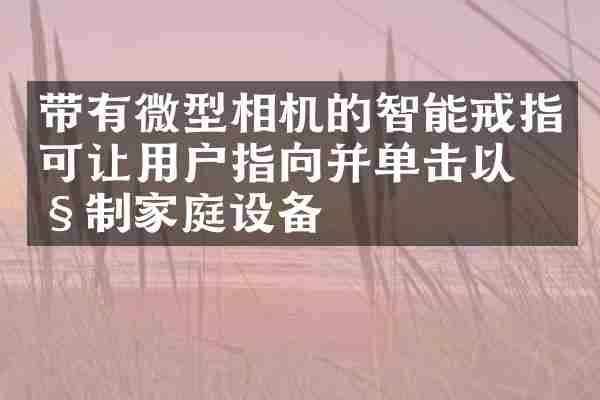带有微型相机的智能戒指可让用户指向并单击以控制家庭设备