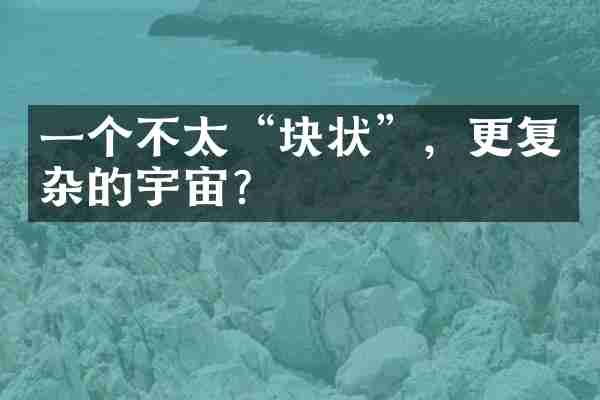 一个不太&ldquo;块状&rdquo;，更复杂的宇宙？