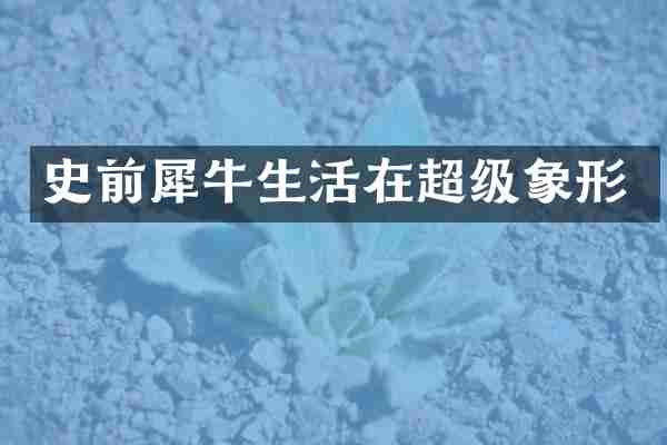 史前犀牛生活在超级象形