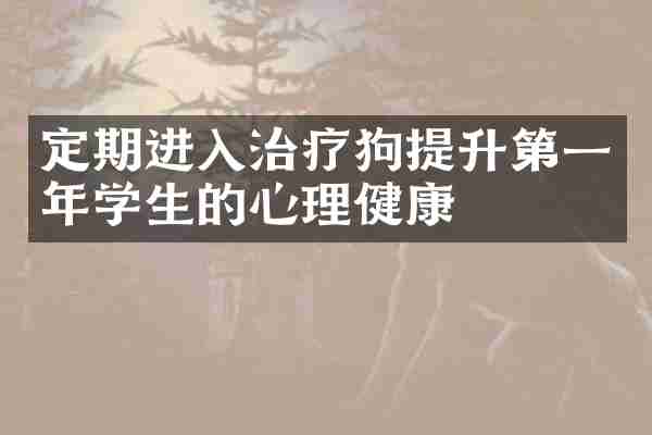 定期进入治疗狗提升第一年学生的心理健康