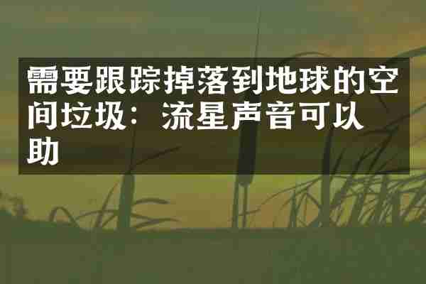 需要跟踪掉落到地球的空间垃圾：流星声音可以帮助