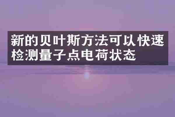 新的贝叶斯方法可以快速检测量子点电荷状态