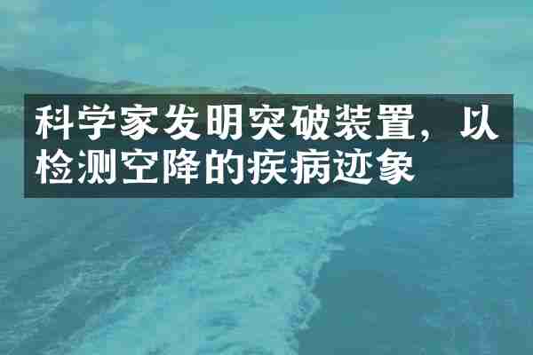 科学家发明突破装置，以检测空降的疾病迹象