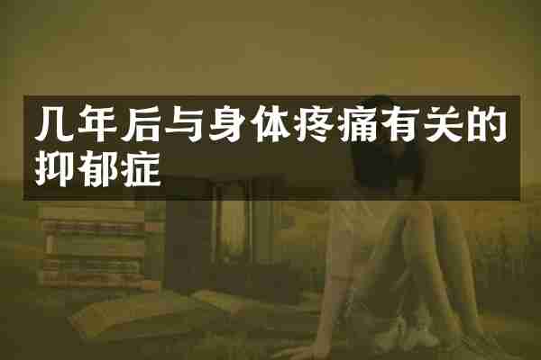 几年后与身体疼痛有关的抑郁症