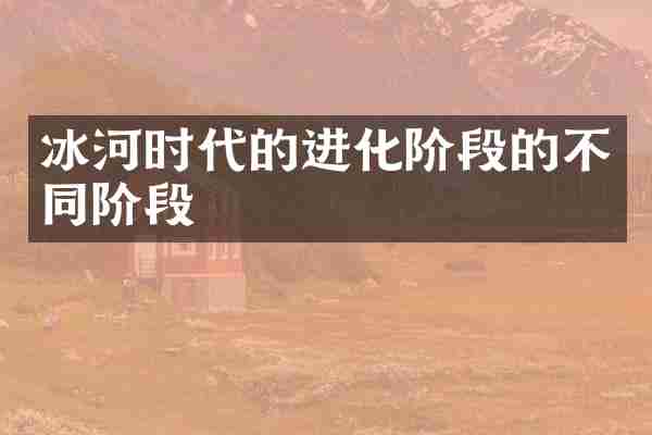 冰河时代的进化阶段的不同阶段