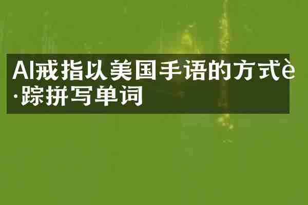 AI戒指以美国手语的方式跟踪拼写单词