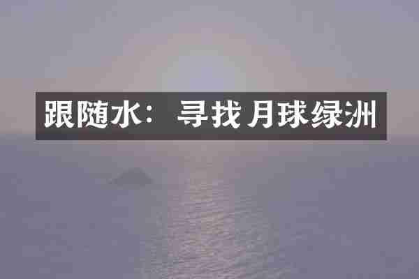 跟随水：寻找月球绿洲