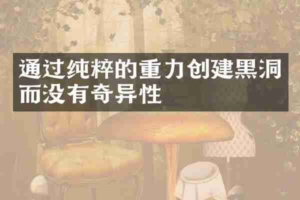 通过纯粹的重力创建黑洞而没有奇异性